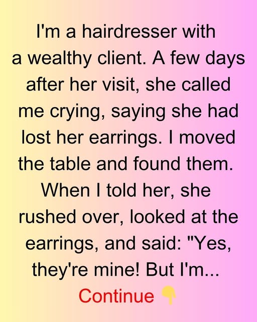 I’M A HAIRDRESSER WITH A WEALTHY CLIENT. A FEW DAYS AFTER HER VISIT, SHE CALLED ME CRYING, SAYING SHE HAD LOST HER EARRINGS.