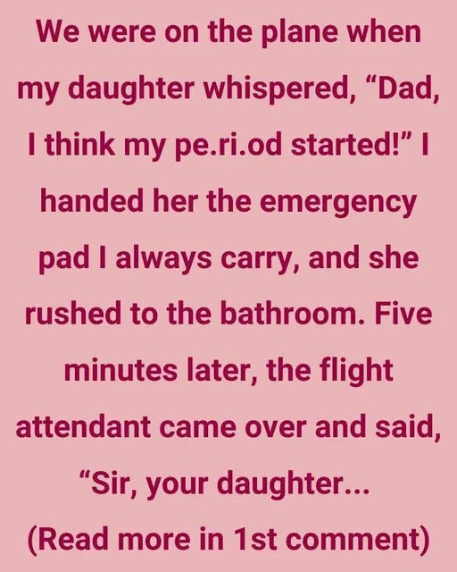 We were on the plane when my daughter whispered, “Dad, I think my…”