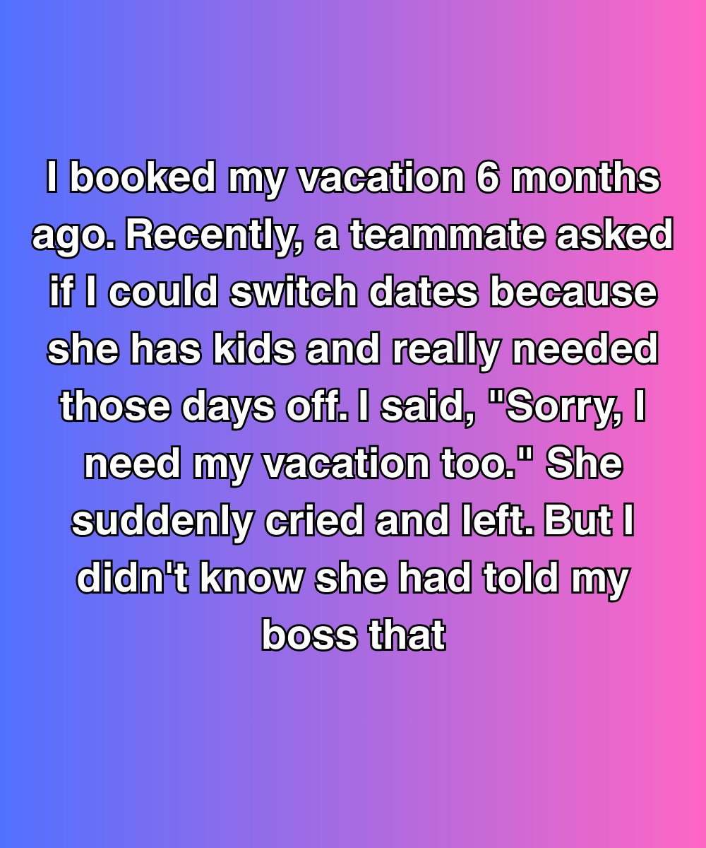 She Begged Me To Switch Vacation Days—But I Didn’t Know She’d Already Told My Boss She Begged Me To Switch Vacation Days—But I Didn’t Know She’d Already Told My Boss